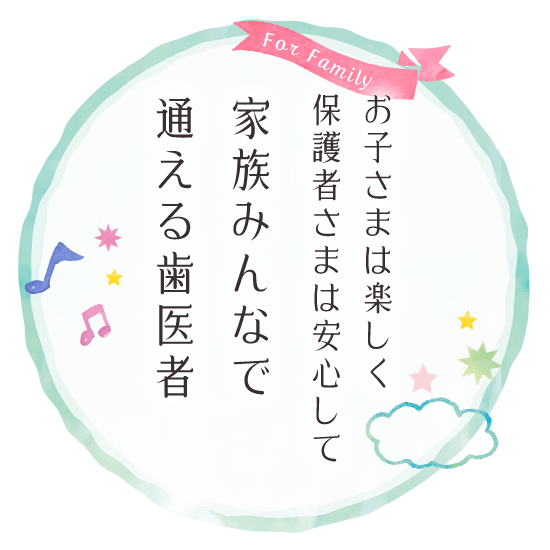 お子さまは楽しく保護者さまは安心して 家族みんなで通える歯医者