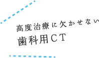 高度治療に欠かせない 歯科用CT