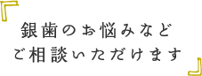 銀歯のお悩みなどご相談いただけます